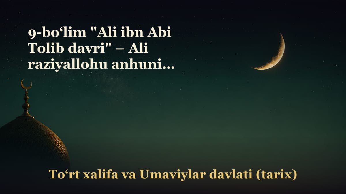 9-bo‘lim "Ali ibn Abi Tolib davri" – Ali raziyallohu anhuning nasabi va islomi; – Xalifalik bay’at qilinishi; – Ali…