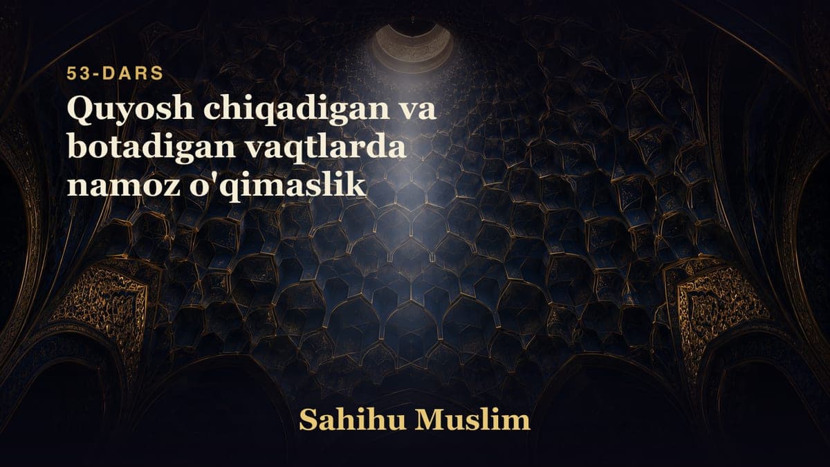 53 Quyosh chiqadigan va botadigan vaqtlarda namoz o'qimaslik
