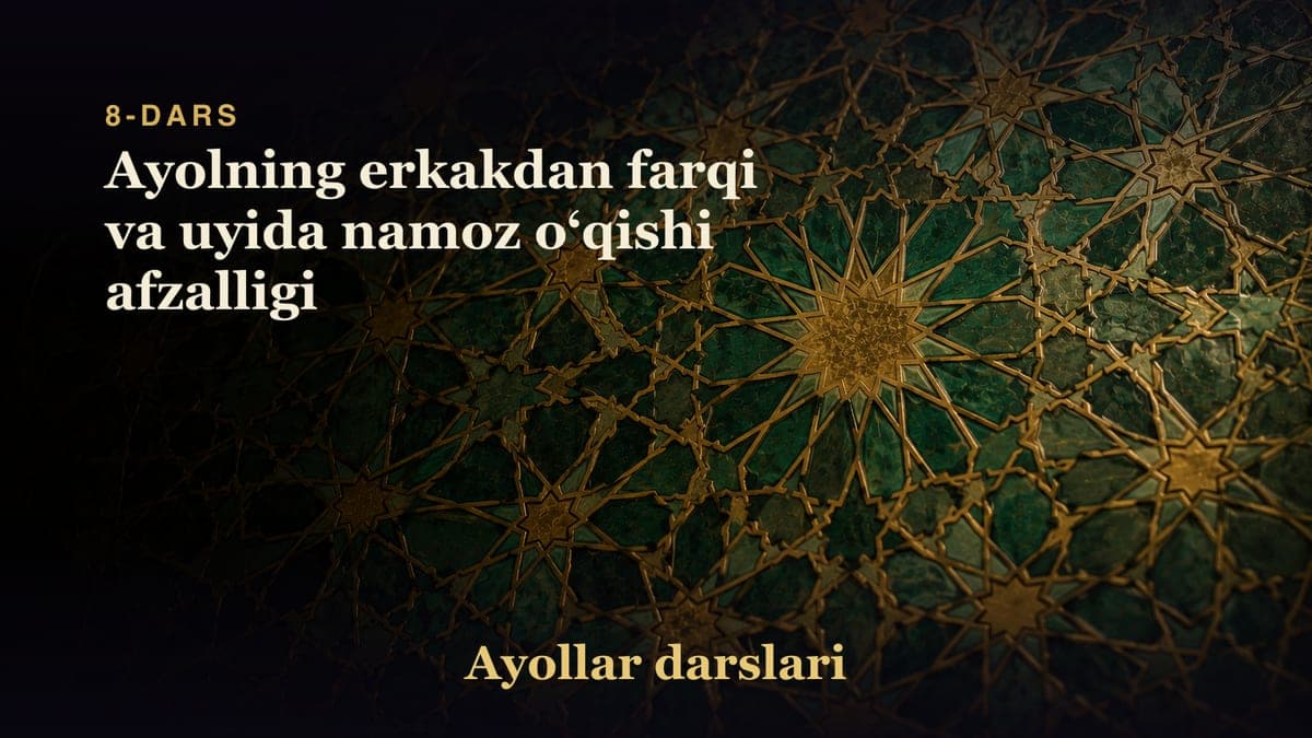 8-dars: Ayolning erkakdan farqi va uyida namoz oʻqishi afzalligi