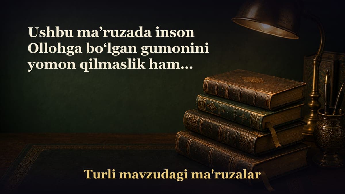 Ushbu ma’ruzada inson Ollohga bo‘lgan gumonini yomon qilmaslik hamda rahmatidan noumid bo‘lmaslik haqida so‘z boradi