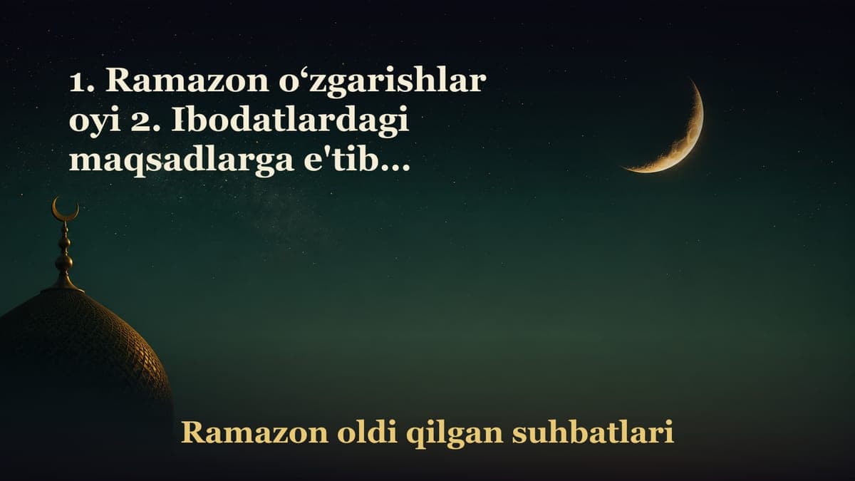 1. Ramazon o‘zgarishlar oyi 2. Ibodatlardagi maqsadlarga e'tibor berish ahamiyati