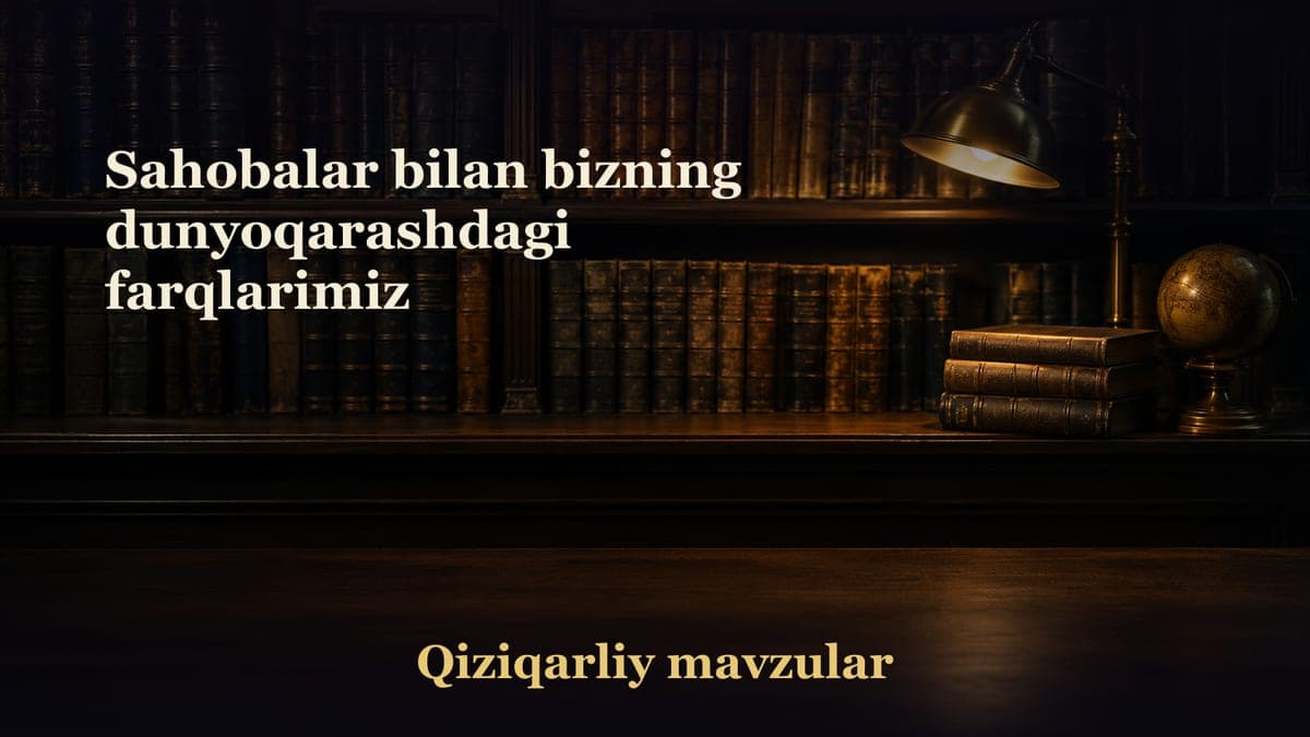 Sahobalar bilan bizning dunyoqarashdagi farqlarimiz