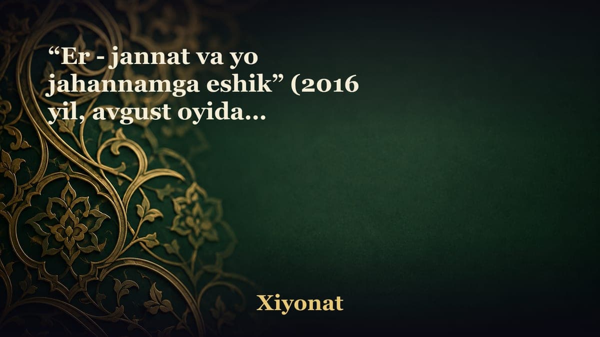“Er - jannat va yo jahannamga eshik” (2016 yil, avgust oyidagi suhbatlar)