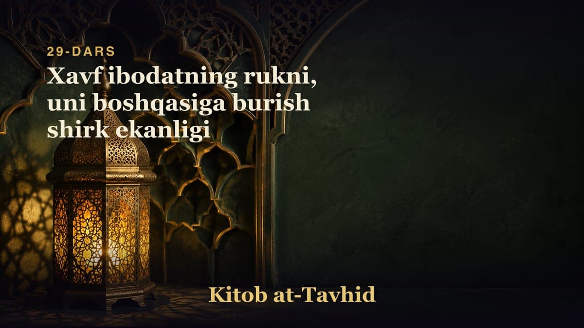 29-dars: Xavf ibodatning rukni, uni boshqasiga burish shirk ekanligi