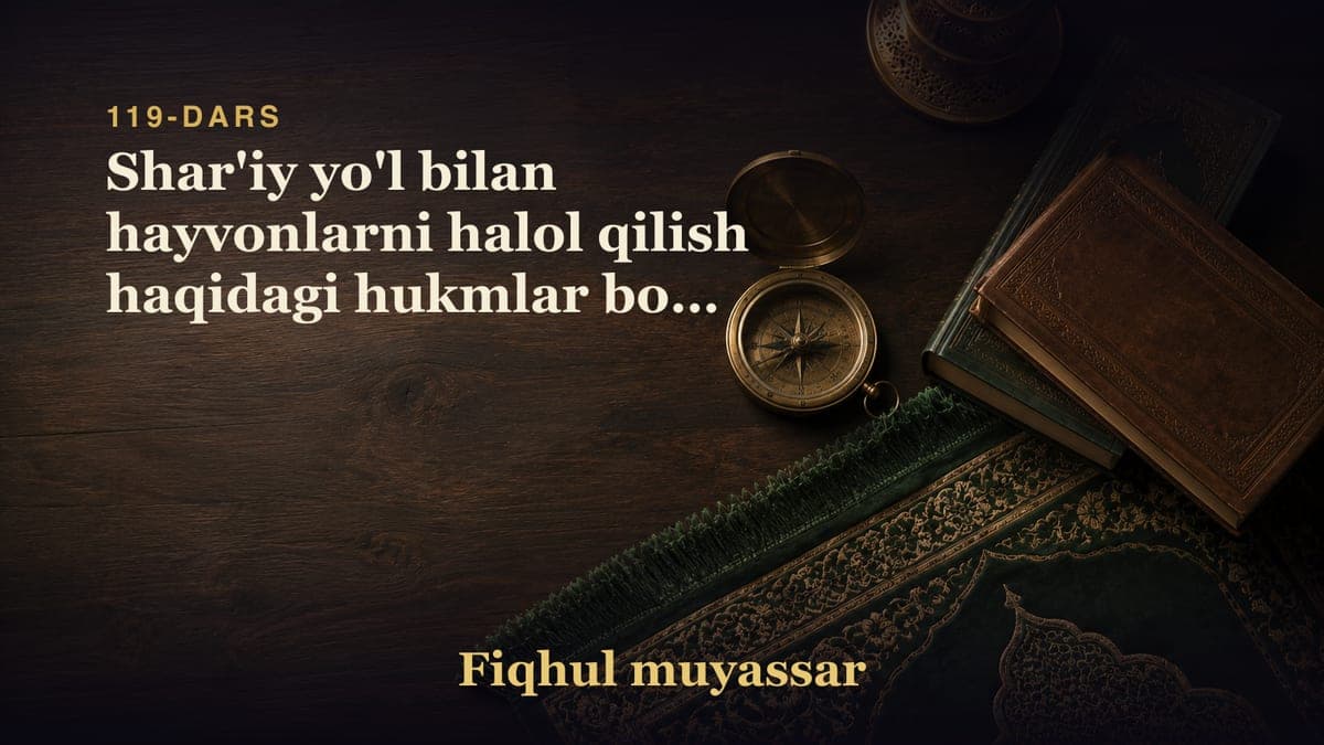 119-dars: Shar'iy yo'l bilan hayvonlarni halol qilish haqidagi hukmlar bobi (2-qism)