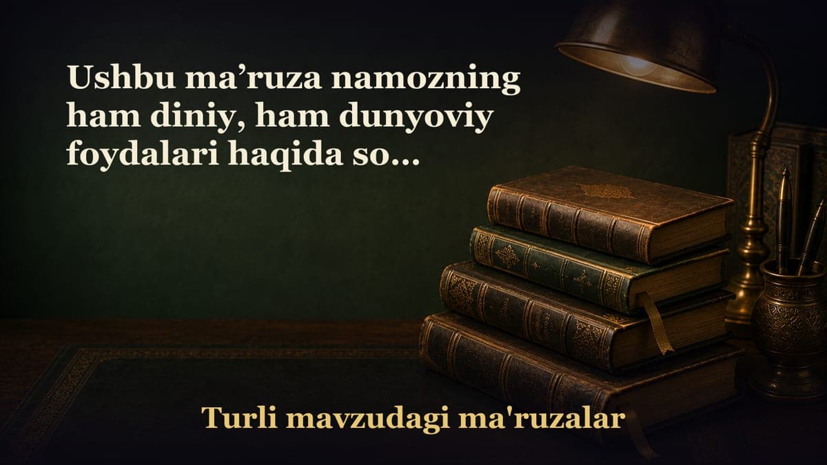 Ushbu ma’ruza namozning ham diniy, ham dunyoviy foydalari haqida so‘z yuritiladi