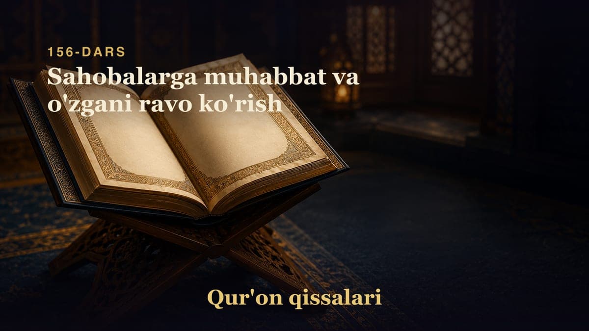 Qur'on qissalari 156-dars | Sahobalarga muhabbat va o'zgani ravo ko'rish