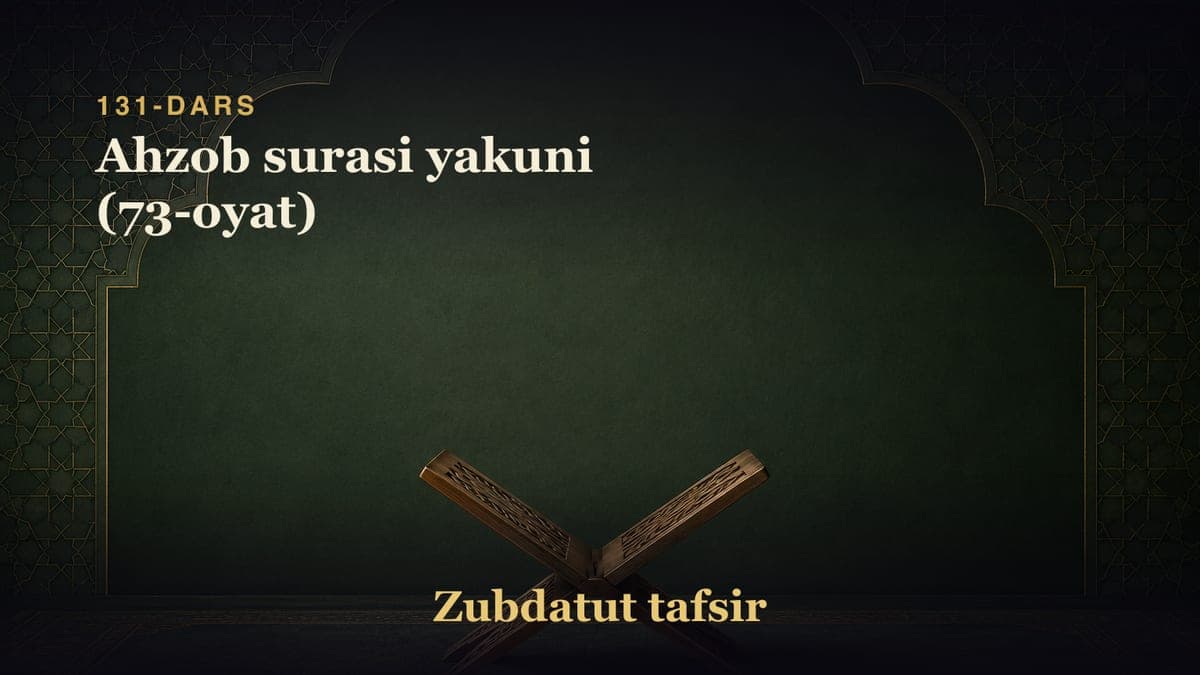 131-dars: Ahzob surasi yakuni (73-oyat)