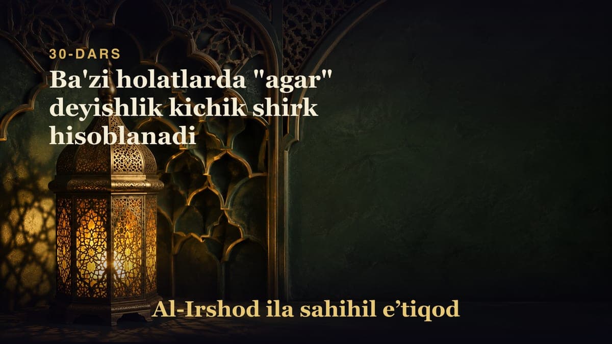 30-dars: Ba'zi holatlarda "agar" deyishlik kichik shirk hisoblanadi