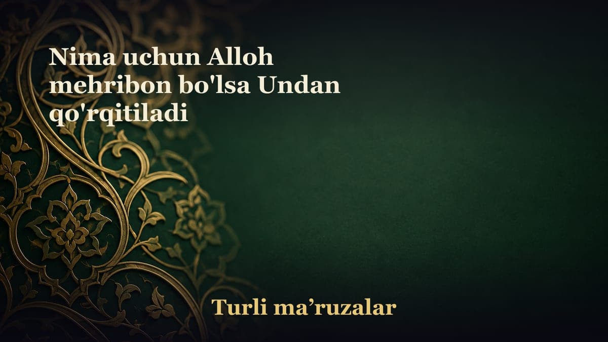 Nima uchun Alloh mehribon bo'lsa Undan qo'rqitiladi