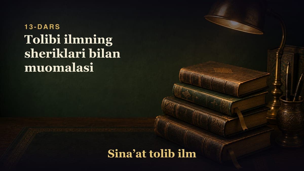 13-dars: Tolibi ilmning sheriklari bilan muomalasi
