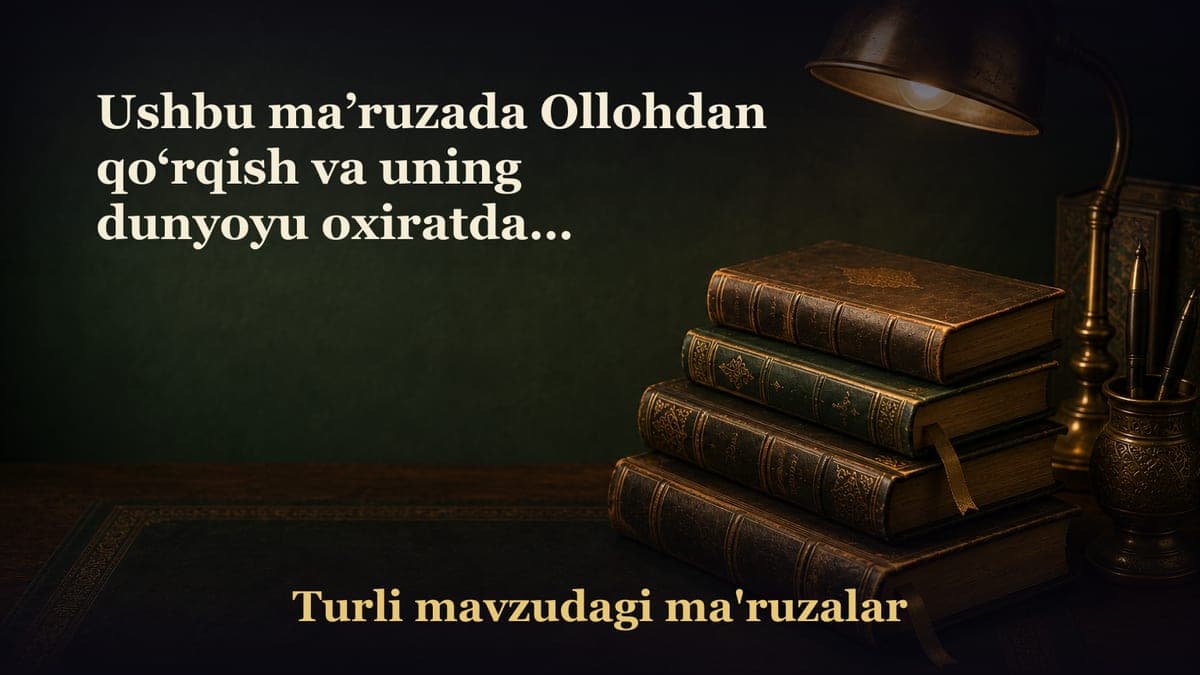 Ushbu ma’ruzada Ollohdan qo‘rqish va uning dunyoyu oxiratdagi foydalari haqida so‘z yuritiladi