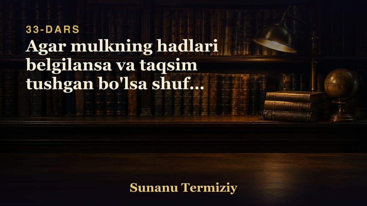 33 Agar mulkning hadlari belgilansa va taqsim tushgan bo'lsa shuf'a yo'qdir shu to'g'risida kelgan hadislar