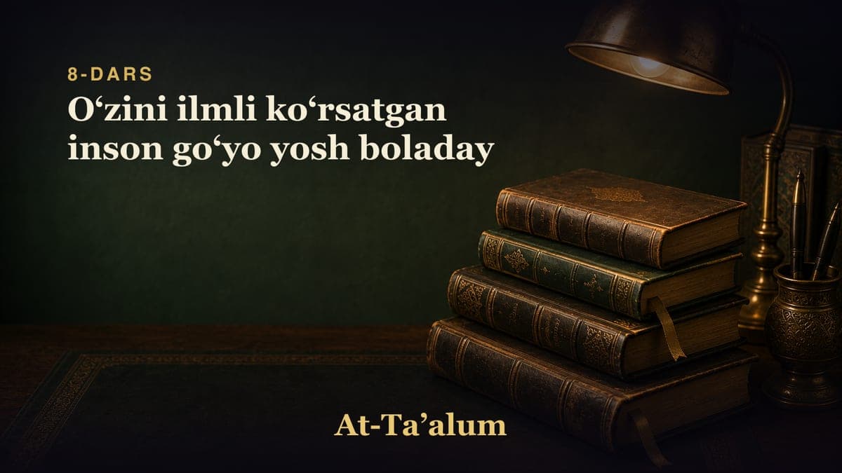 8-dars: Oʻzini ilmli koʻrsatgan inson goʻyo yosh boladay