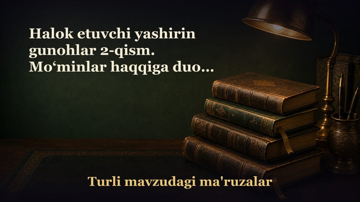 Halok etuvchi yashirin gunohlar 2-qism. Mo‘minlar haqqiga duoda bo‘lish Amallarning maqbul bo‘lmay qolishidan…