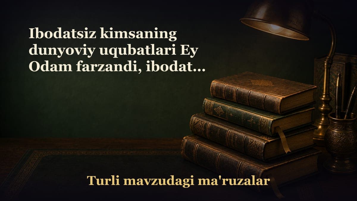 Ibodatsiz kimsaning dunyoviy uqubatlari Ey Odam farzandi, ibodatga vaqt ajratgin... Ibodatdan buruvchi omillar Qalb…
