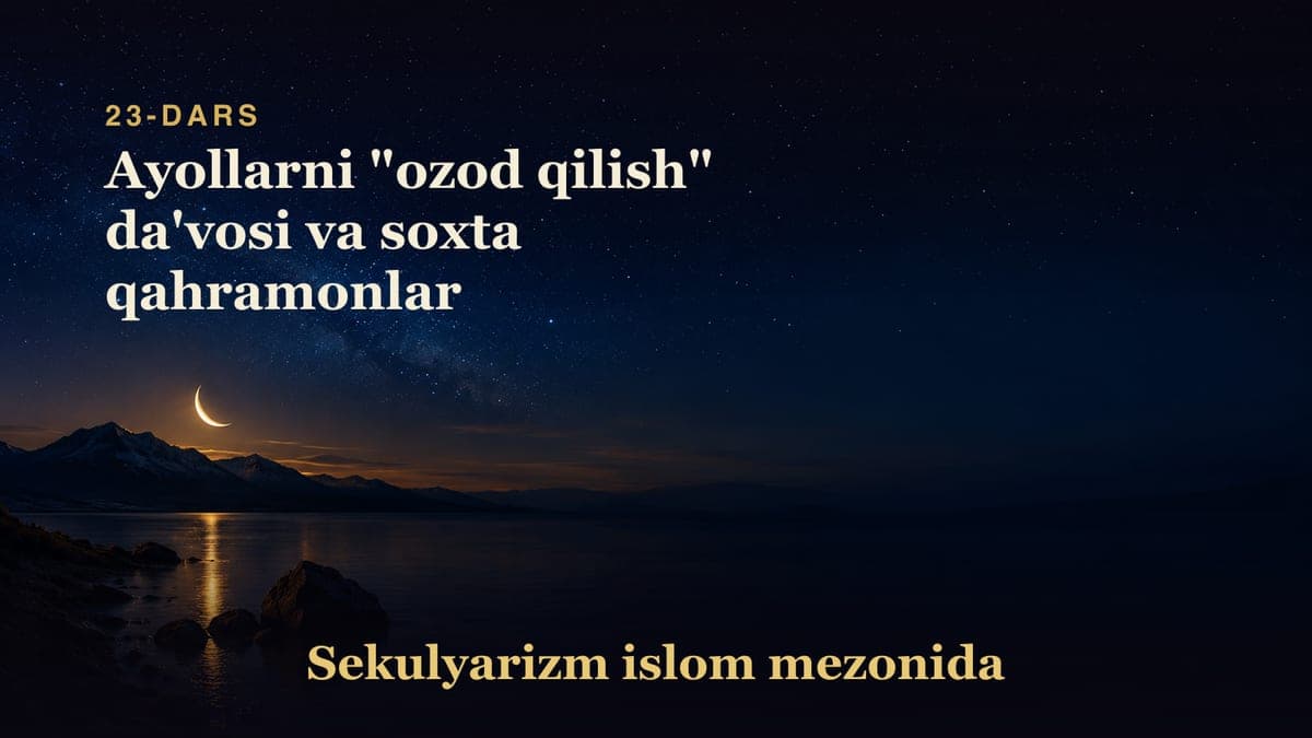 Sekulyarizm 23-dars | Ayollarni "ozod qilish" da'vosi va soxta qahramonlar