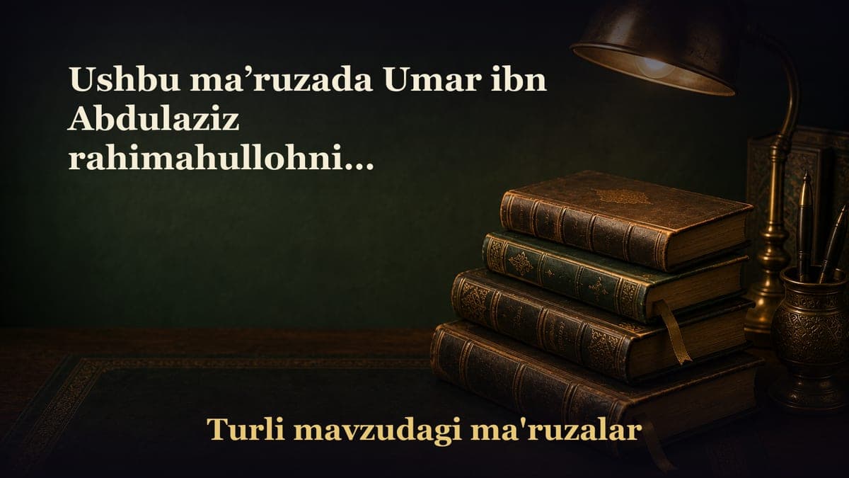 Ushbu ma’ruzada Umar ibn Abdulaziz rahimahullohning hayotlari, xalifalik davrlari va boshqaruvdagi adolatlaridan…